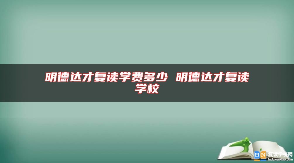 明德达才复读学费多少 明德达才复读学校