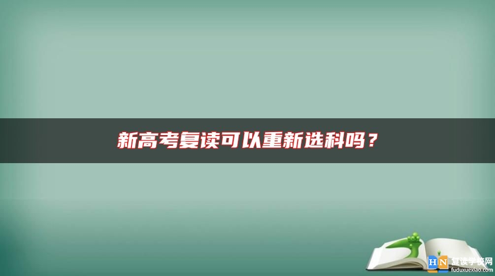 新高考复读可以重新选科吗？