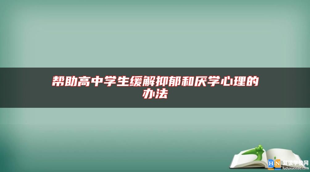 帮助高中学生缓解抑郁和厌学心理的办法