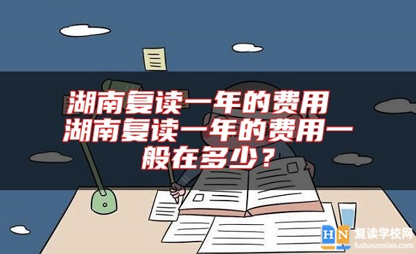 湖南复读一年的费用 湖南复读一年的费用一般在多少？
