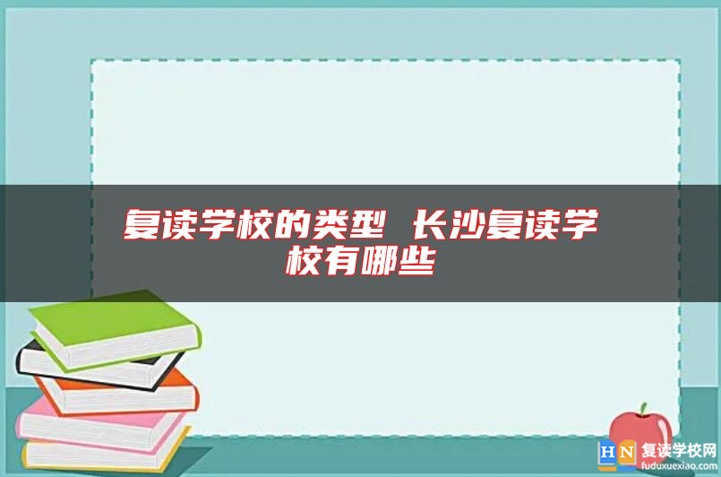 复读学校的类型 长沙复读学校有哪些