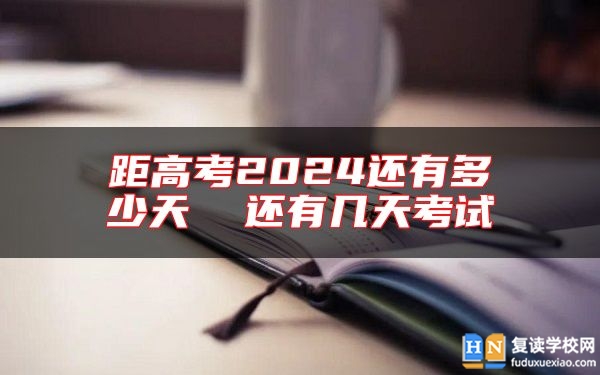 距高考2024还有多少天  还有几天考试