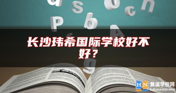 长沙玮希国际学校好不好？
