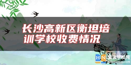 长沙高新区衡坦培训学校收费情况 