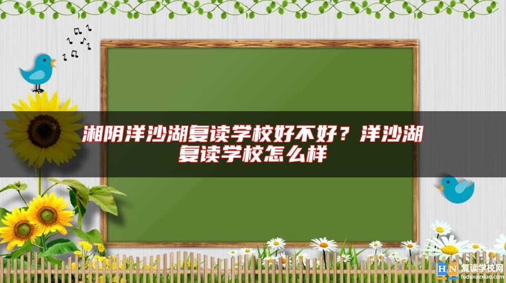 湘阴洋沙湖复读学校好不好？洋沙湖复读学校怎么样