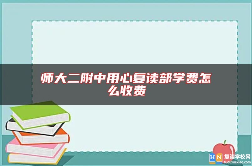 师大二附中用心复读部学费怎么收费