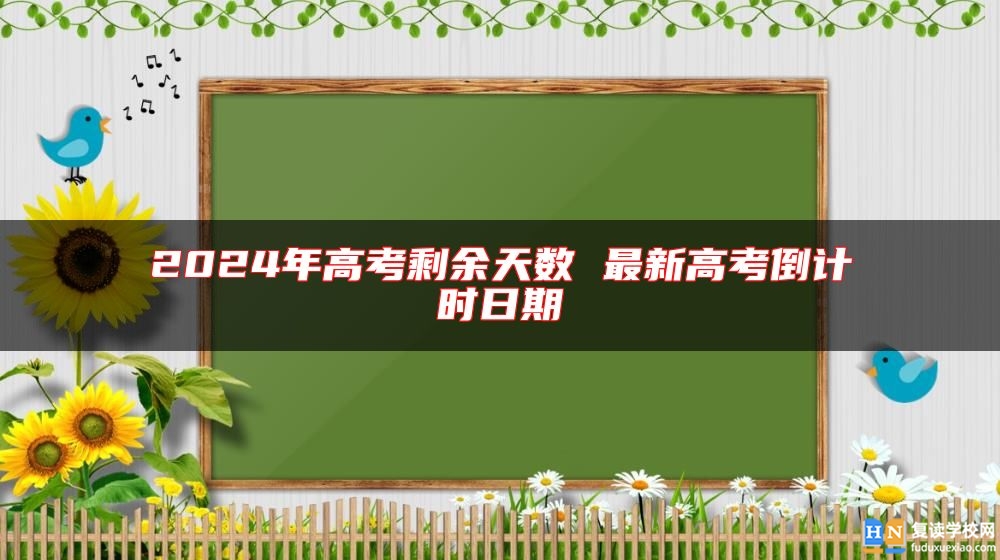 2024年高考剩余天数 最新高考倒计时日期