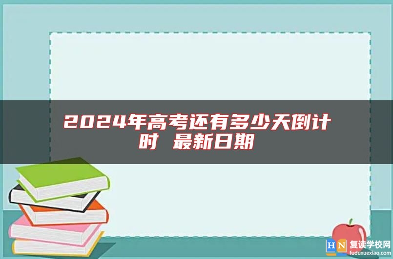 2024年高考还有多少天倒计时 最新日期