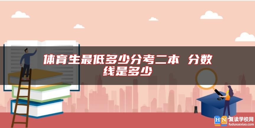 体育生最低多少分考二本 分数线是多少