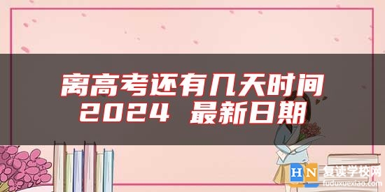 离高考还有几天时间2024 最新日期