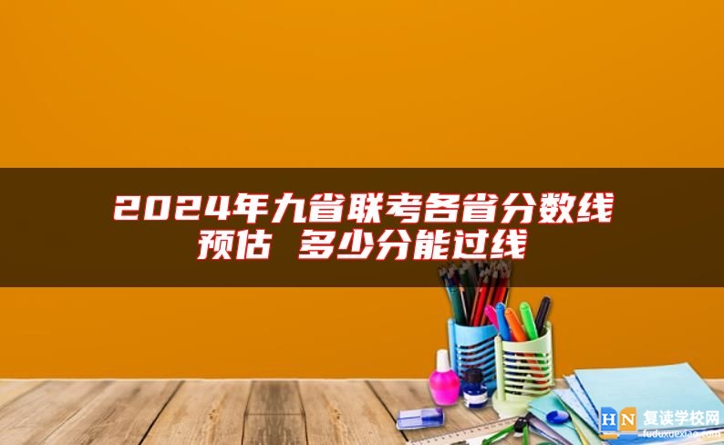 2024年九省联考各省分数线预估 多少分能过线