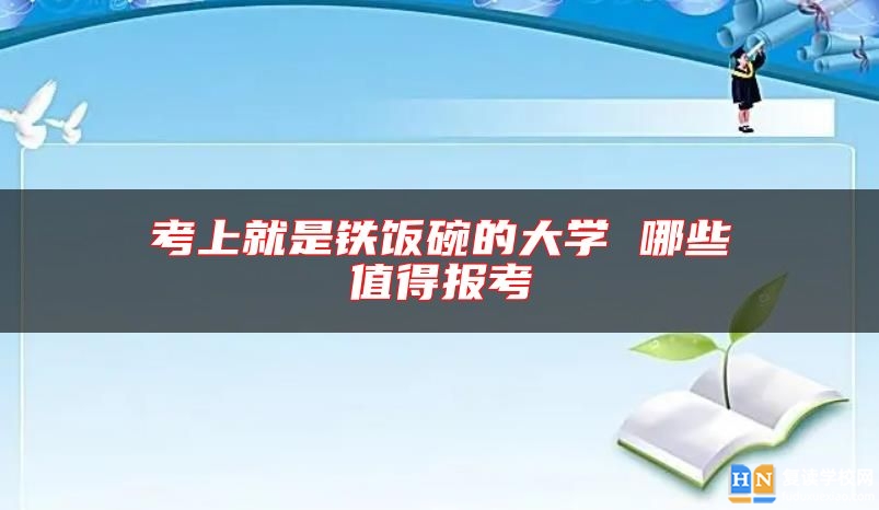 考上就是铁饭碗的大学 哪些值得报考