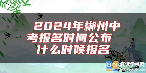  2024年郴州中考报名时间公布 什么时候报名