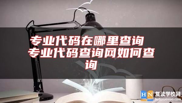 专业代码在哪里查询 专业代码查询网如何查询