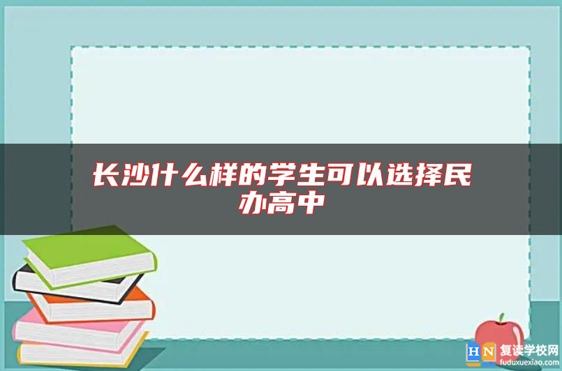 长沙什么样的学生可以选择民办高中