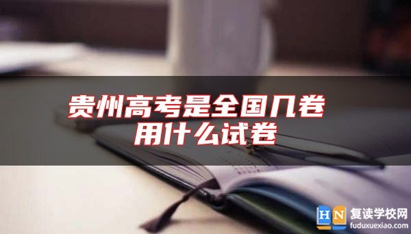 贵州高考是全国几卷 用什么试卷