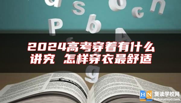 2024高考穿着有什么讲究 怎样穿衣最舒适