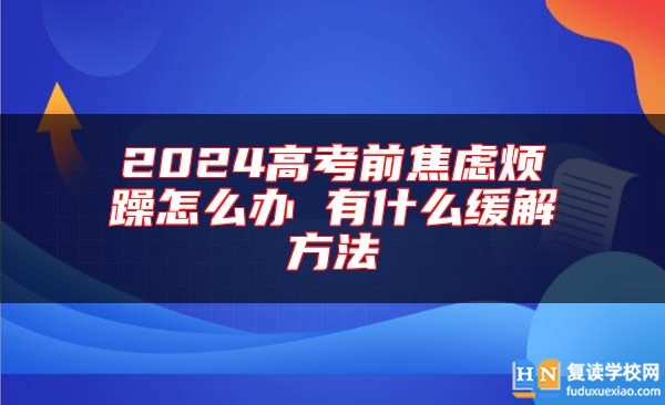 2024高考前焦虑烦躁怎么办 有什么缓解方法