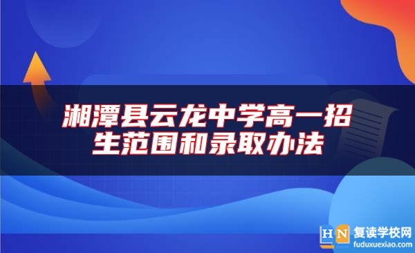 湘潭县云龙中学高一招生范围和录取办法