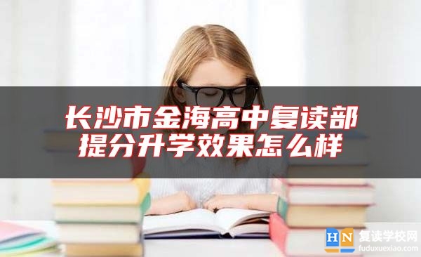 长沙市金海高中复读部提分升学效果怎么样