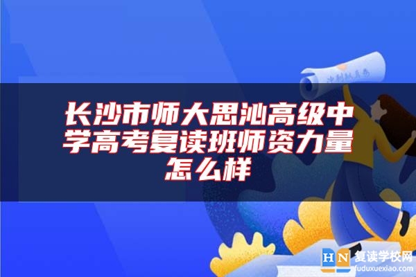 长沙市师大思沁高级中学高考复读班师资力量怎么样