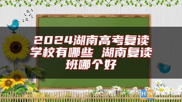 2024湖南高考复读学校有哪些 湖南复读班哪个好