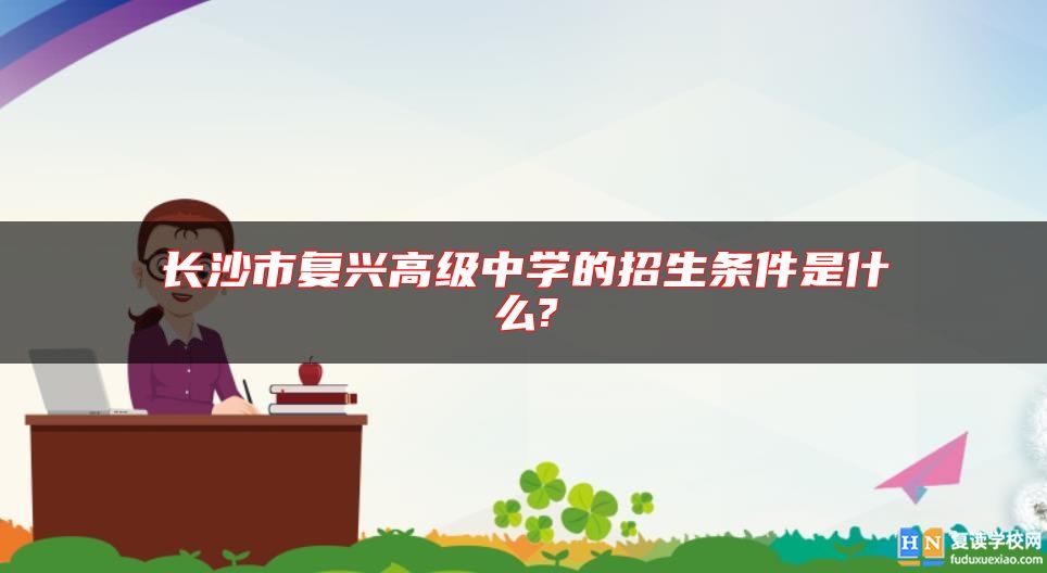 长沙市复兴高级中学的招生条件是什么?