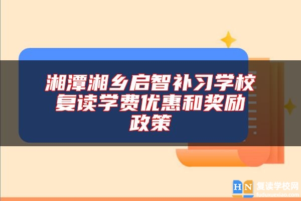 湘潭湘乡启智补习学校复读学费优惠和奖励政策