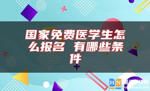 国家免费医学生怎么报名 有哪些条件
