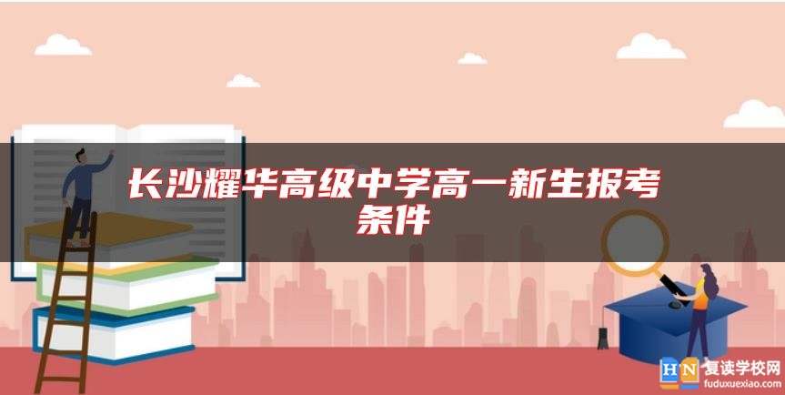 长沙耀华高级中学高一新生报考条件