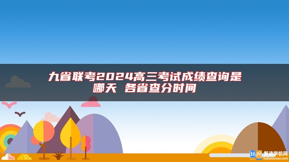 九省联考2024高三考试成绩查询是哪天 各省查分时间