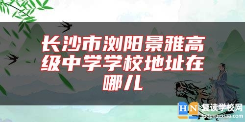 长沙市浏阳景雅高级中学学校地址在哪儿