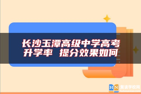 长沙玉潭高级中学高考升学率 提分效果如何