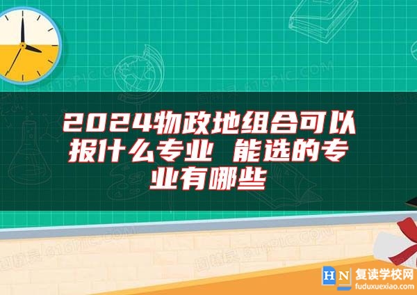 2024物政地组合可以报什么专业 能选的专业有哪些