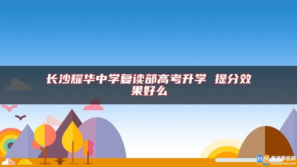 长沙耀华中学复读部高考升学 提分效果好么