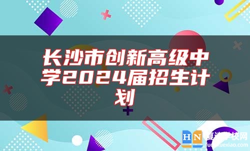 长沙市创新高级中学2024届招生计划