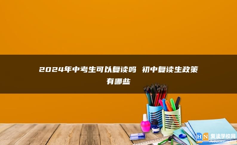 2024年中考生可以复读吗 初中复读生政策有哪些