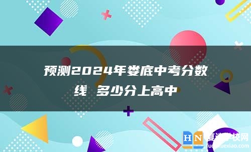 预测2024年娄底中考分数线 多少分上高中