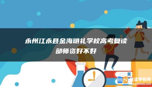 永州江永县金海明礼学校高考复读部师资好不好