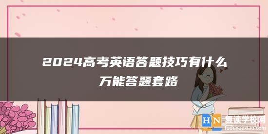 2024高考英语答题技巧有什么 万能答题套路