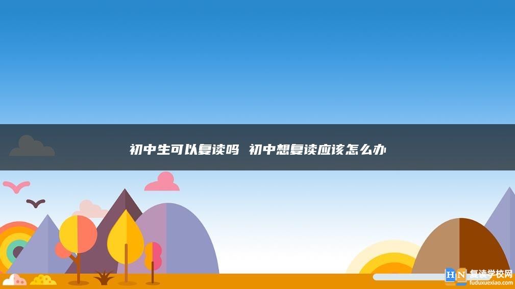 初中生可以复读吗 初中想复读应该怎么办