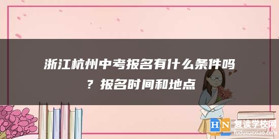 浙江杭州中考报名有什么条件吗？报名时间和地点