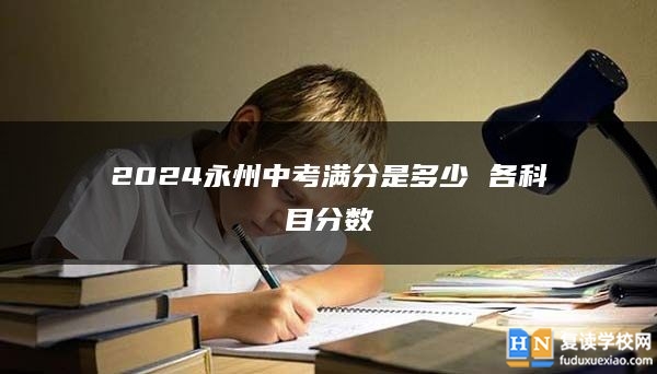 2024永州中考满分是多少 各科目分数