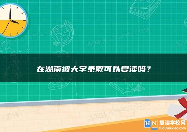 在湖南被大学录取可以复读吗？