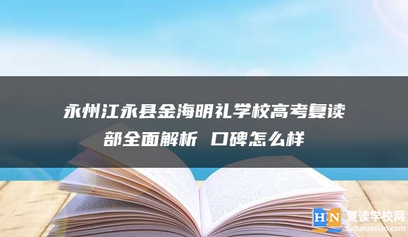 永州江永县金海明礼学校高考复读部全面解析 口碑怎么样