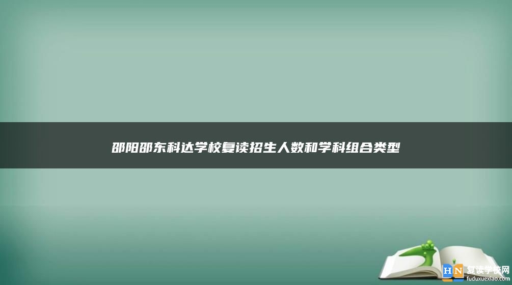 邵阳邵东科达学校复读招生人数和学科组合类型