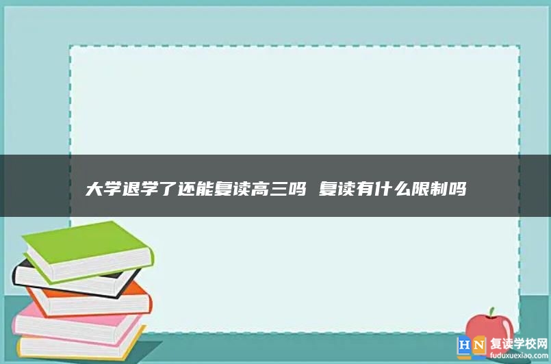 大学退学了还能复读高三吗 复读有什么限制吗