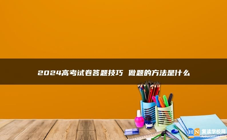 2024高考试卷答题技巧 做题的方法是什么