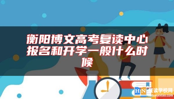 衡阳博文高考复读中心报名和开学一般什么时候