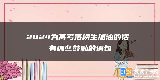 2024为高考落榜生加油的话 有哪些鼓励的语句